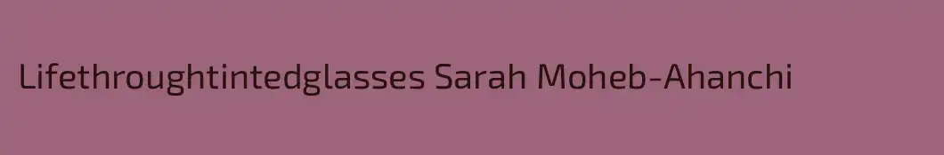 Lifethroughtintedglasses Sarah Moheb-Ahanchi